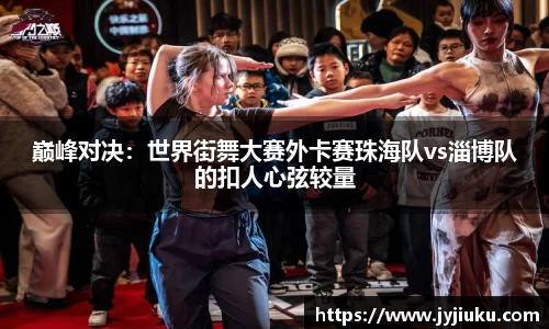 巅峰对决：世界街舞大赛外卡赛珠海队vs淄博队的扣人心弦较量