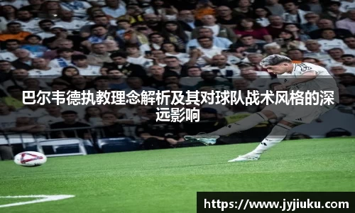 巴尔韦德执教理念解析及其对球队战术风格的深远影响