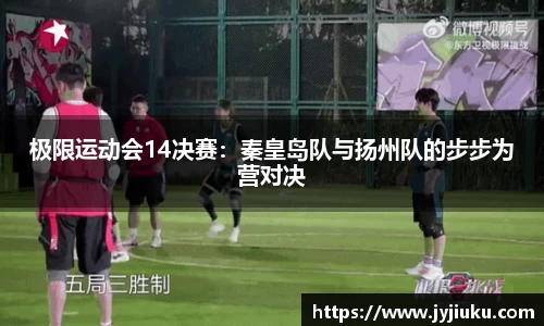 极限运动会14决赛：秦皇岛队与扬州队的步步为营对决