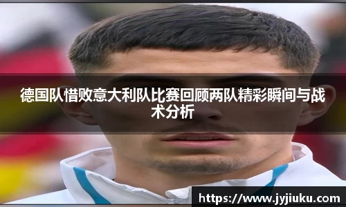 德国队惜败意大利队比赛回顾两队精彩瞬间与战术分析